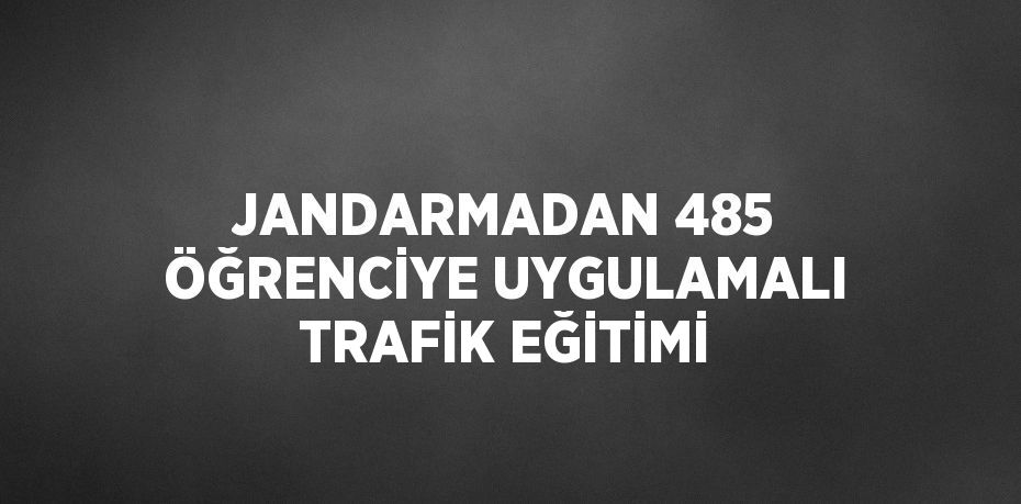JANDARMADAN 485 ÖĞRENCİYE UYGULAMALI TRAFİK EĞİTİMİ