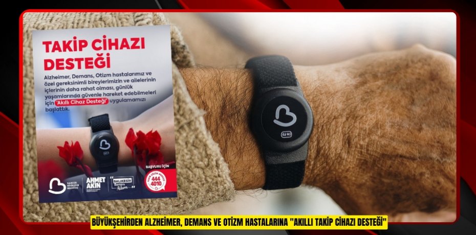 Büyükşehirden Alzheimer, Demans ve Otizm hastalarına "Akıllı Takip Cihazı Desteği"
