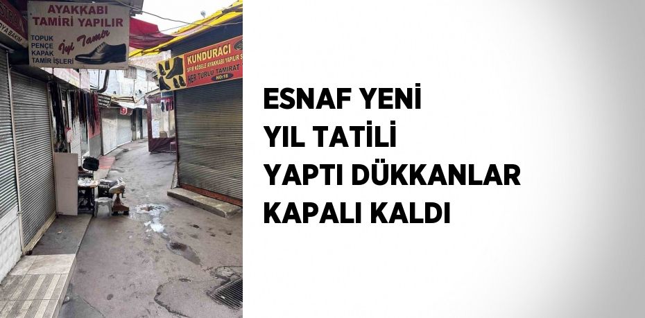 ESNAF YENİ YIL TATİLİ YAPTI DÜKKANLAR KAPALI KALDI