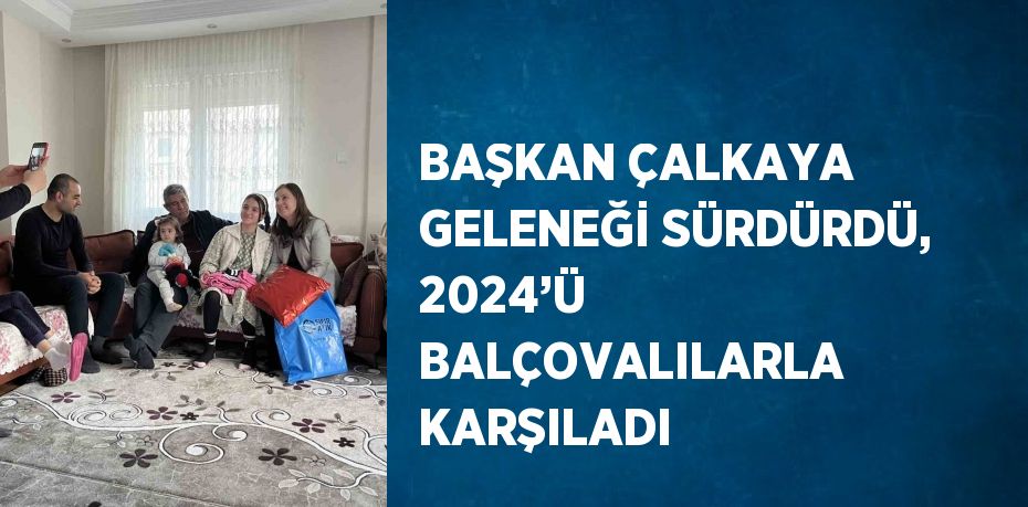 BAŞKAN ÇALKAYA GELENEĞİ SÜRDÜRDÜ, 2024’Ü BALÇOVALILARLA KARŞILADI