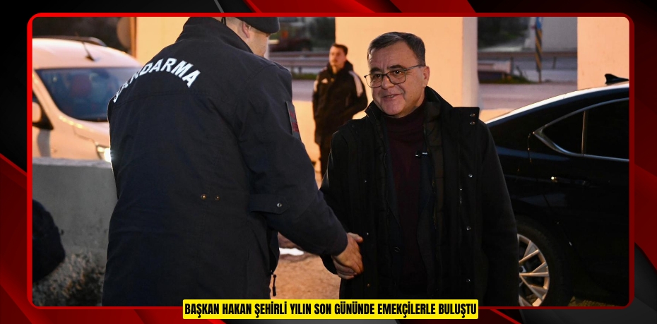 BAŞKAN HAKAN ŞEHİRLİ YILIN SON GÜNÜNDE EMEKÇİLERLE BULUŞTU