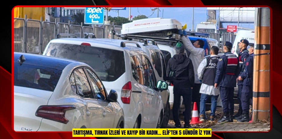 Tartışma, tırnak izleri ve kayıp bir kadın... Elif'ten 5 gündür iz yok