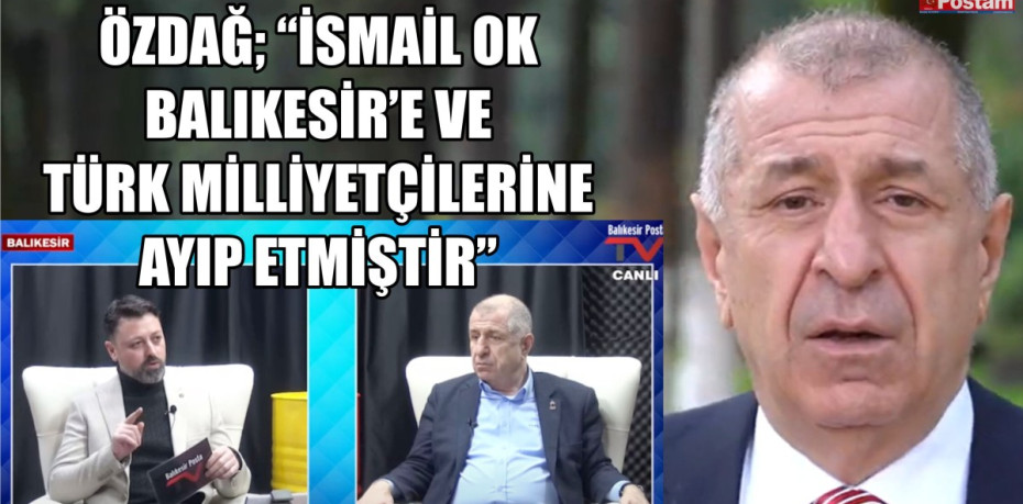 ÖZDAĞ; “İSMAİL OK BALIKESİR’E VE TÜRK MİLLİYETÇİLERİNE AYIP ETMİŞTİR”