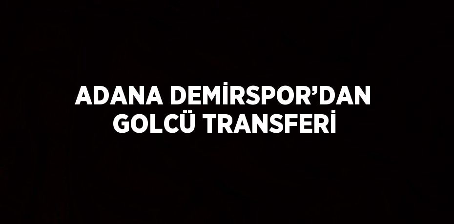 ADANA DEMİRSPOR’DAN GOLCÜ TRANSFERİ