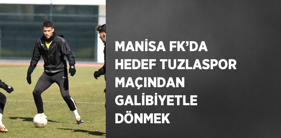MANİSA FK’DA HEDEF TUZLASPOR MAÇINDAN GALİBİYETLE DÖNMEK