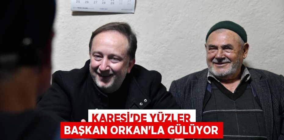 KARESİ’DE YÜZLER BAŞKAN ORKAN’LA GÜLÜYOR