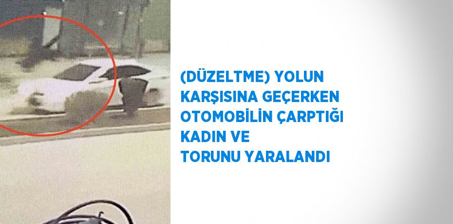 (DÜZELTME) YOLUN KARŞISINA GEÇERKEN OTOMOBİLİN ÇARPTIĞI KADIN VE TORUNU YARALANDI