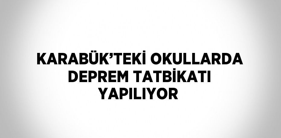 KARABÜK’TEKİ OKULLARDA DEPREM TATBİKATI YAPILIYOR