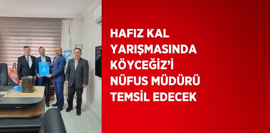 HAFIZ KAL YARIŞMASINDA KÖYCEĞİZ’İ NÜFUS MÜDÜRÜ TEMSİL EDECEK