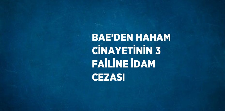 BAE’DEN HAHAM CİNAYETİNİN 3 FAİLİNE İDAM CEZASI