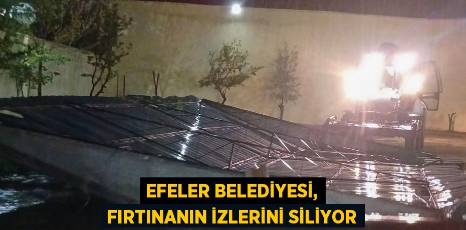 EFELER BELEDİYESİ, FIRTINANIN İZLERİNİ SİLİYOR