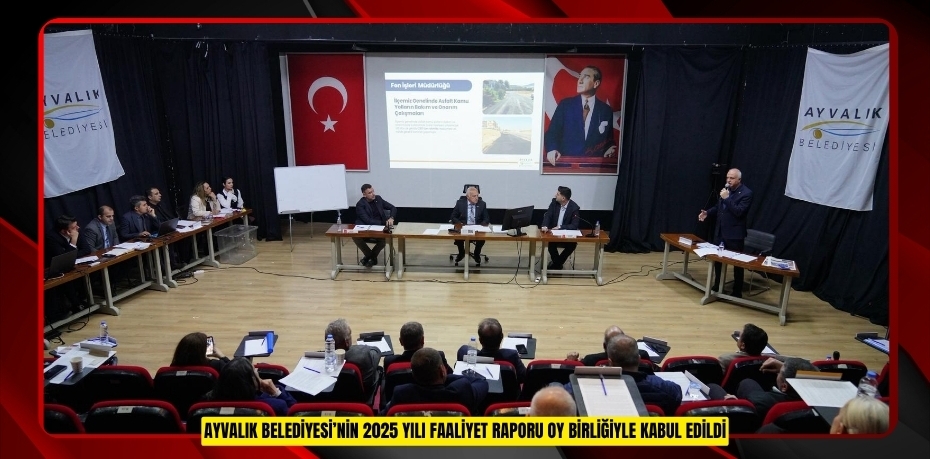 AYVALIK BELEDİYESİ’NİN 2025 YILI FAALİYET RAPORU OY BİRLİĞİYLE KABUL EDİLDİ