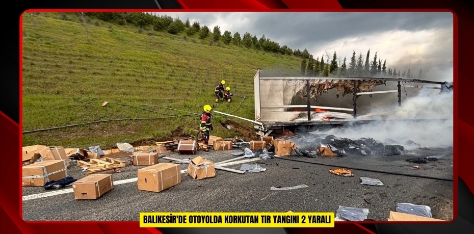 Balıkesir'de otoyolda korkutan tır yangını: 2 yaralı