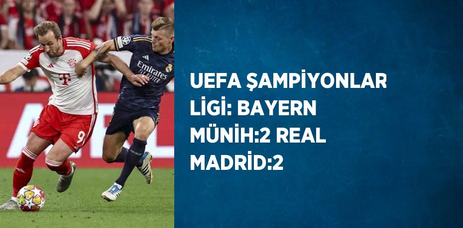 UEFA ŞAMPİYONLAR LİGİ: BAYERN MÜNİH:2 REAL MADRİD:2