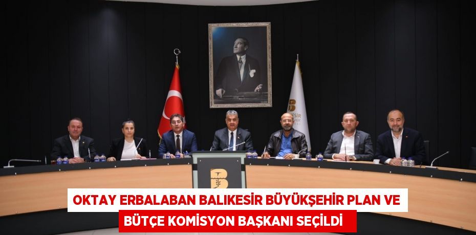 Oktay Erbalaban Balıkesir Büyükşehir Plan ve Bütçe Komisyon Başkanı seçildi  