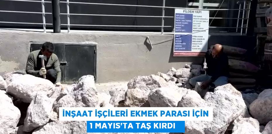 İnşaat işçileri ekmek parası için 1 Mayıs'ta taş kırdı