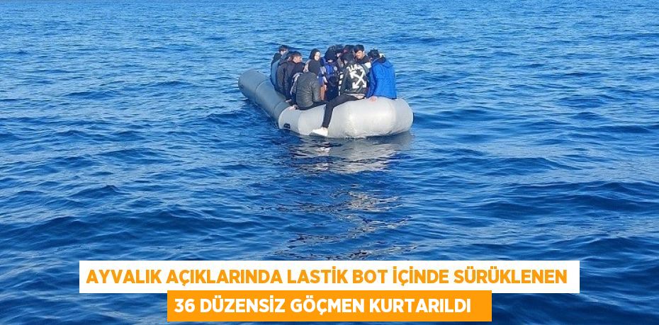 Ayvalık açıklarında lastik bot içinde sürüklenen 36 düzensiz göçmen kurtarıldı  
