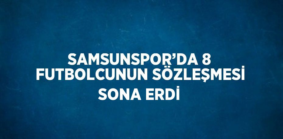 SAMSUNSPOR’DA 8 FUTBOLCUNUN SÖZLEŞMESİ SONA ERDİ