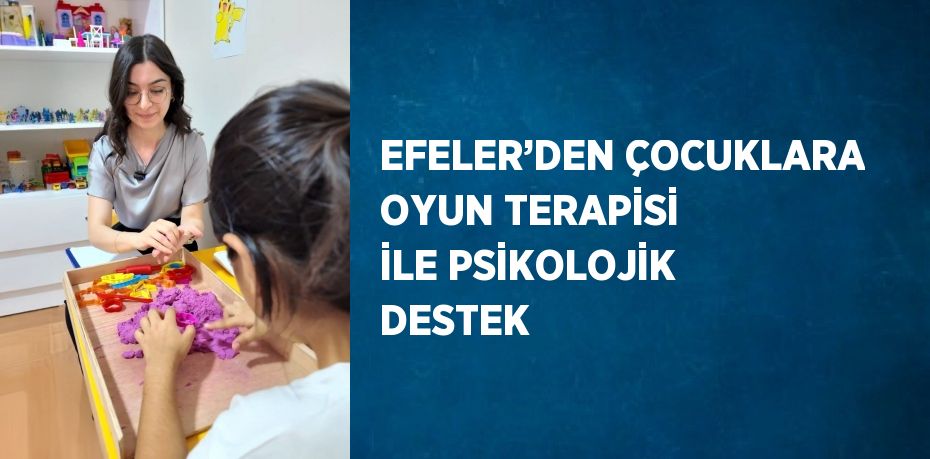 EFELER’DEN ÇOCUKLARA OYUN TERAPİSİ İLE PSİKOLOJİK DESTEK