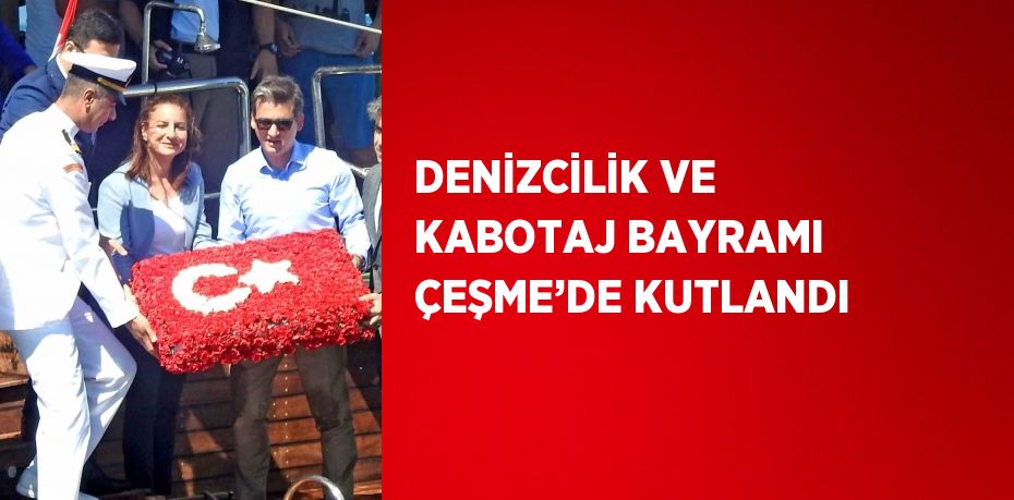DENİZCİLİK VE KABOTAJ BAYRAMI ÇEŞME’DE KUTLANDI