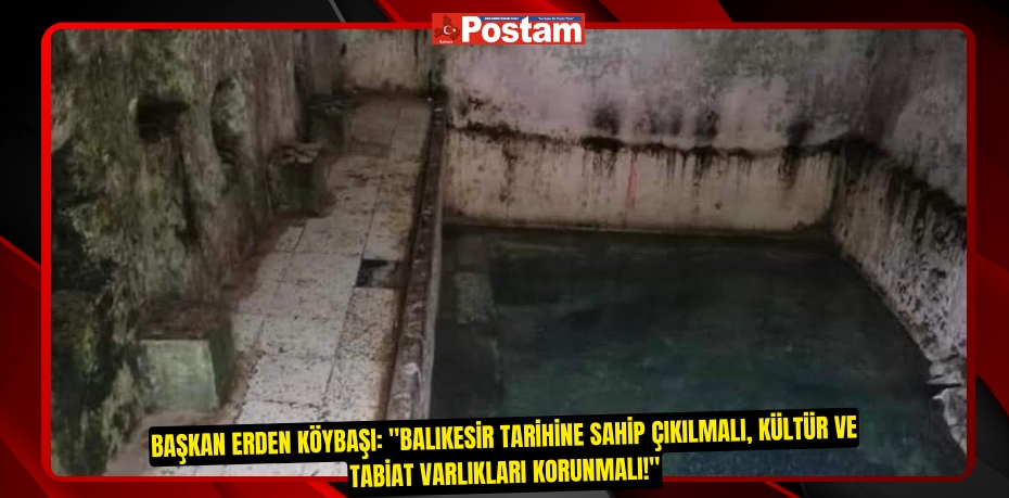 Başkan Erden Köybaşı: "Balıkesir Tarihine Sahip Çıkılmalı, Kültür ve Tabiat Varlıkları Korunmalı!"