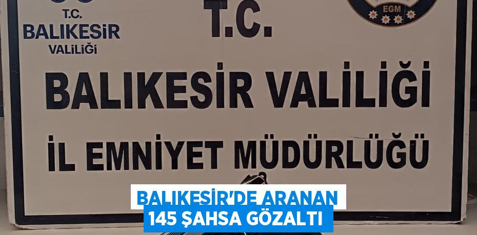 Balıkesir'de aranan 145 şahsa gözaltı