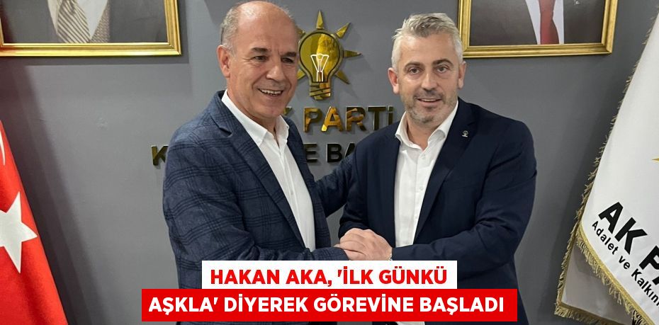 Hakan Aka, “İlk Günkü Aşkla” diyerek görevine başladı