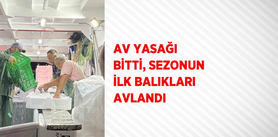 AV YASAĞI BİTTİ, SEZONUN İLK BALIKLARI AVLANDI