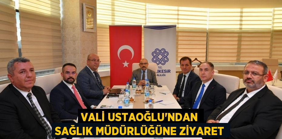 Vali Ustaoğlu'ndan Sağlık Müdürlüğüne ziyaret