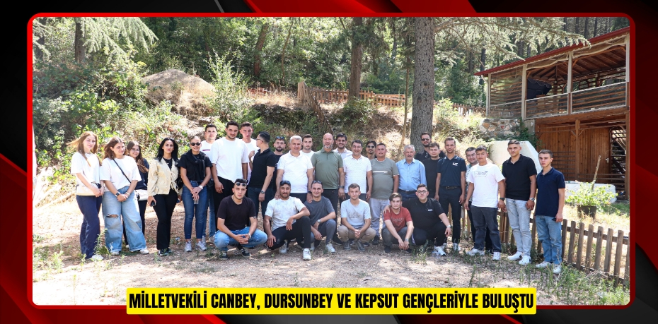 MİLLETVEKİLİ CANBEY, DURSUNBEY VE KEPSUT GENÇLERİYLE BULUŞTU