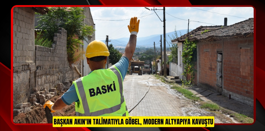 BAŞKAN AKIN'IN TALİMATIYLA GÖBEL, MODERN ALTYAPIYA KAVUŞTU