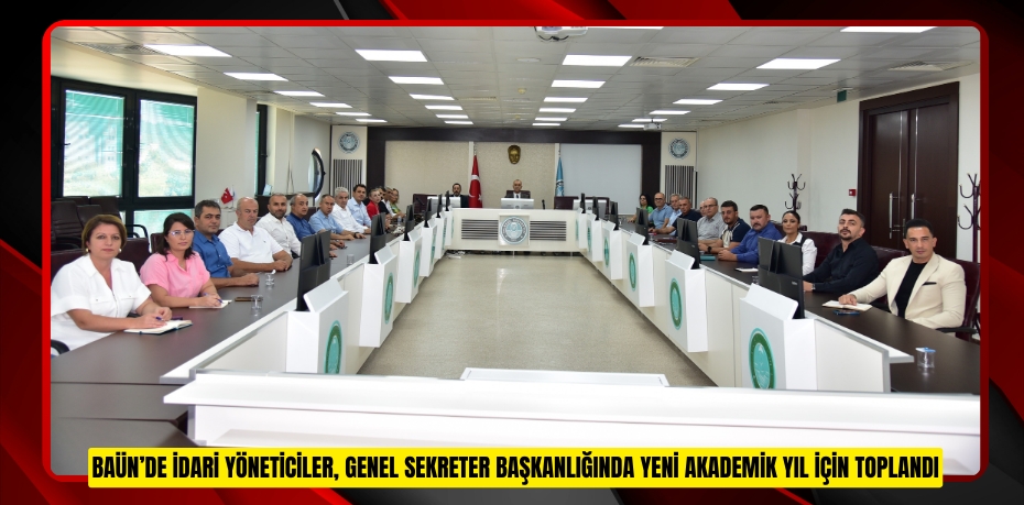 BAÜN’DE İDARİ YÖNETİCİLER, GENEL SEKRETER BAŞKANLIĞINDA YENİ AKADEMİK YIL İÇİN TOPLANDI