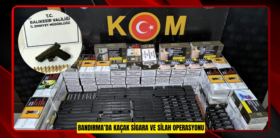 Bandırma’da kaçak sigara ve silah operasyonu