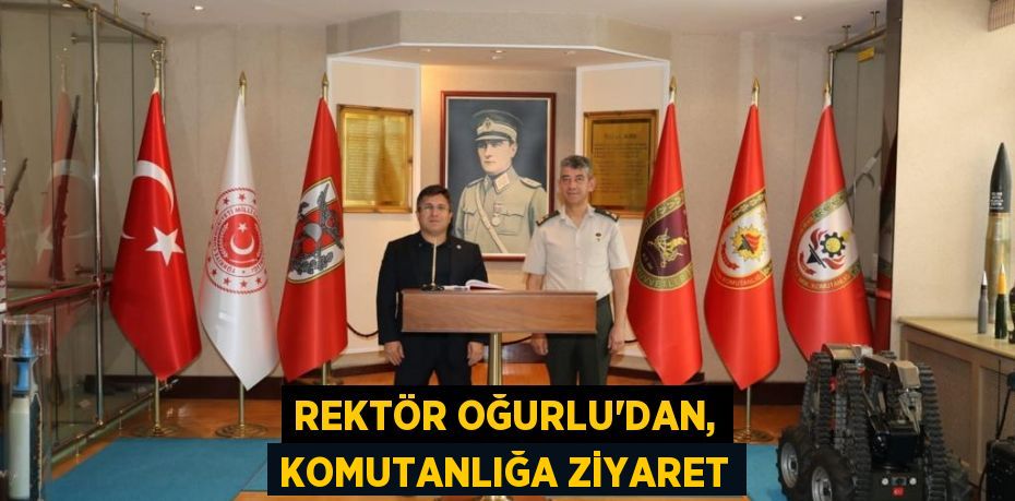 Rektör Oğurlu’dan, Komutanlığa ziyaret