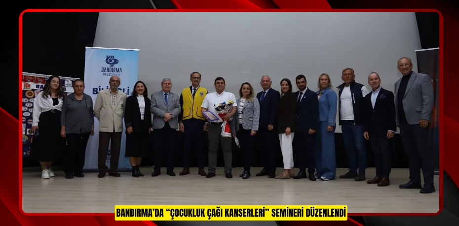 BANDIRMA’DA “ÇOCUKLUK ÇAĞI KANSERLERİ” SEMİNERİ DÜZENLENDİ
