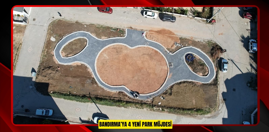 BANDIRMA’YA 4 YENİ PARK MÜJDESİ