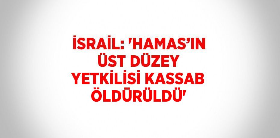 İSRAİL: 'HAMAS’IN ÜST DÜZEY YETKİLİSİ KASSAB ÖLDÜRÜLDÜ'