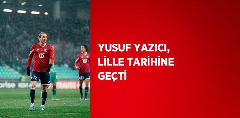YUSUF YAZICI, LİLLE TARİHİNE GEÇTİ