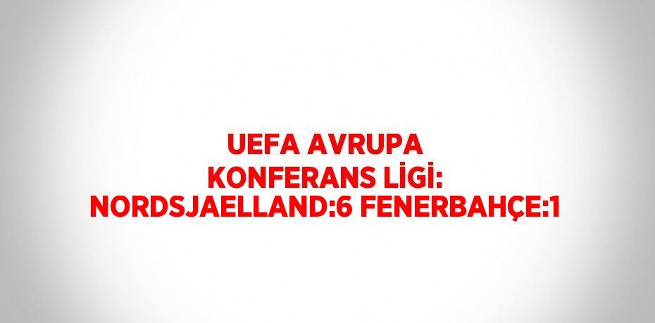 UEFA AVRUPA KONFERANS LİGİ: NORDSJAELLAND:6 FENERBAHÇE:1