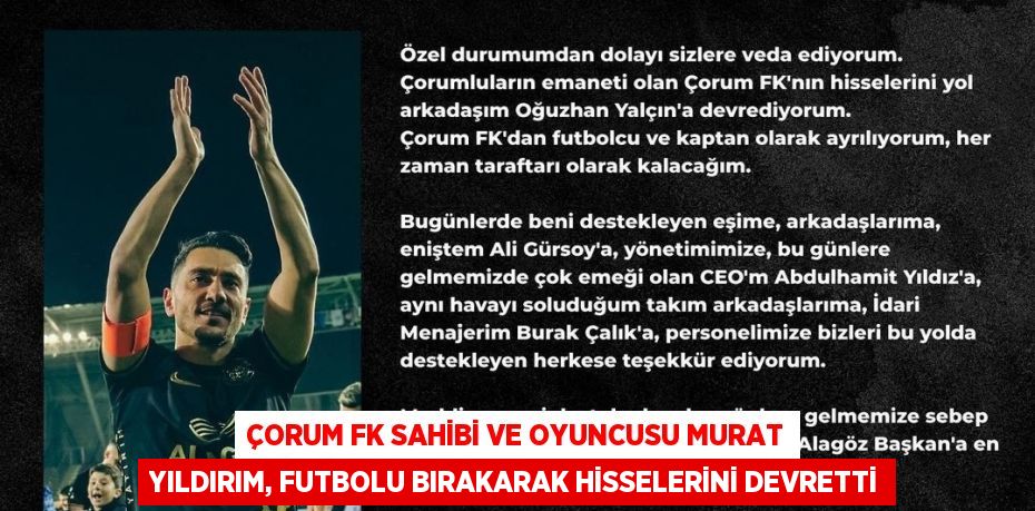 ÇORUM FK SAHİBİ VE OYUNCUSU MURAT YILDIRIM, FUTBOLU BIRAKARAK HİSSELERİNİ DEVRETTİ
