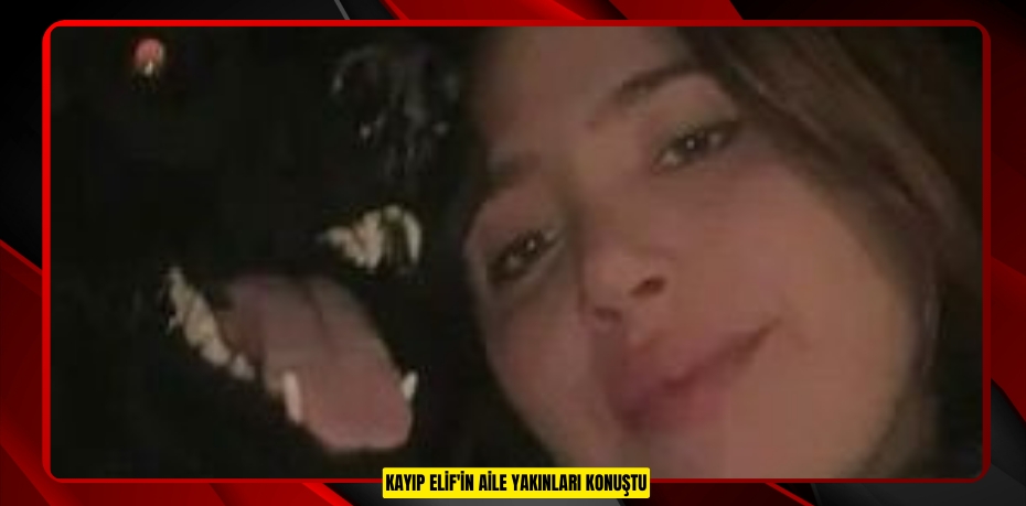 Kayıp Elif'in aile yakınları konuştu