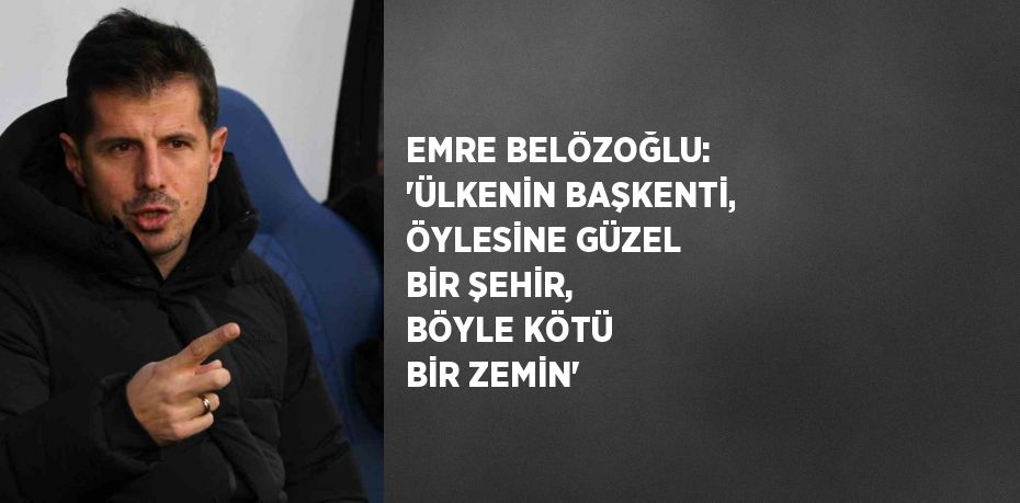 EMRE BELÖZOĞLU: 'ÜLKENİN BAŞKENTİ, ÖYLESİNE GÜZEL BİR ŞEHİR, BÖYLE KÖTÜ BİR ZEMİN'