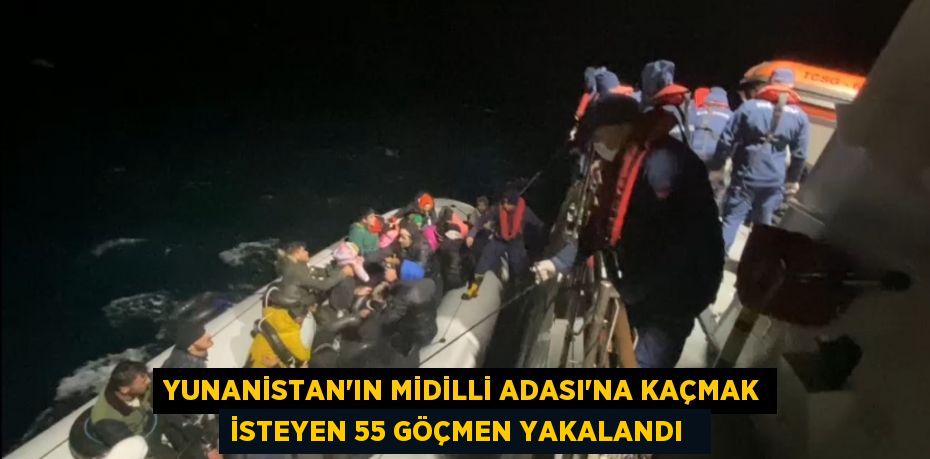 Yunanistan’ın Midilli Adası’na kaçmak isteyen 55 göçmen yakalandı  