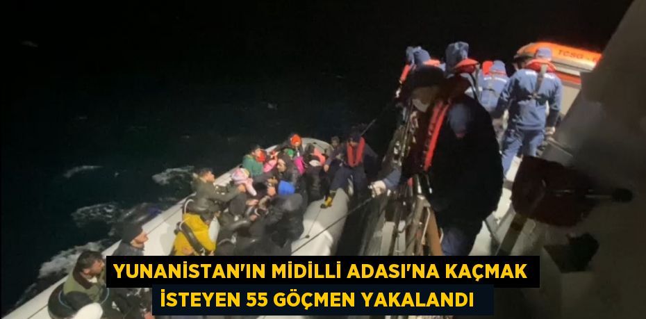 Yunanistan’ın Midilli Adası’na kaçmak isteyen 55 göçmen yakalandı