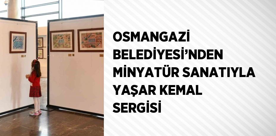 OSMANGAZİ BELEDİYESİ’NDEN MİNYATÜR SANATIYLA YAŞAR KEMAL SERGİSİ