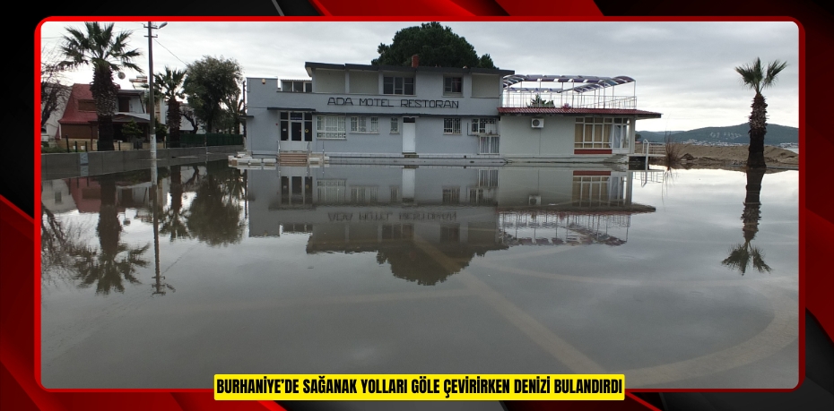 Burhaniye’de sağanak yolları göle çevirirken denizi bulandırdı