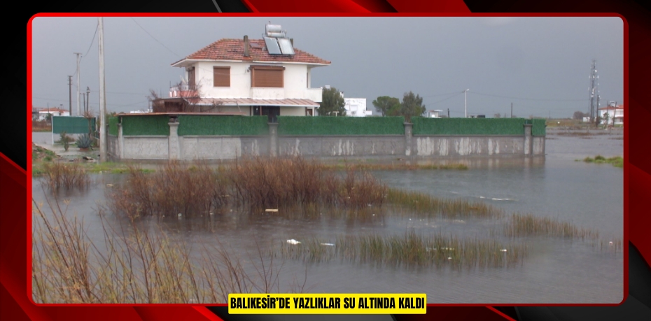 Balıkesir’de yazlıklar su altında kaldı  