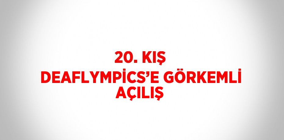 20. KIŞ DEAFLYMPİCS’E GÖRKEMLİ AÇILIŞ