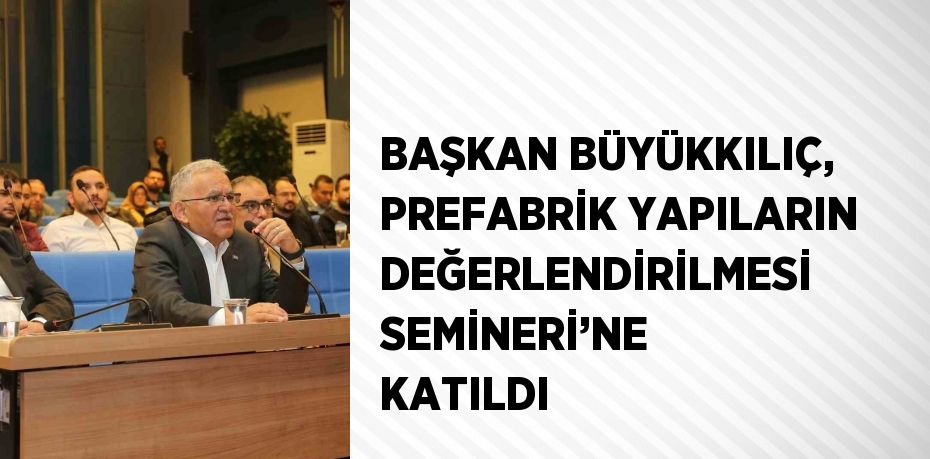 BAŞKAN BÜYÜKKILIÇ, PREFABRİK YAPILARIN DEĞERLENDİRİLMESİ SEMİNERİ’NE KATILDI
