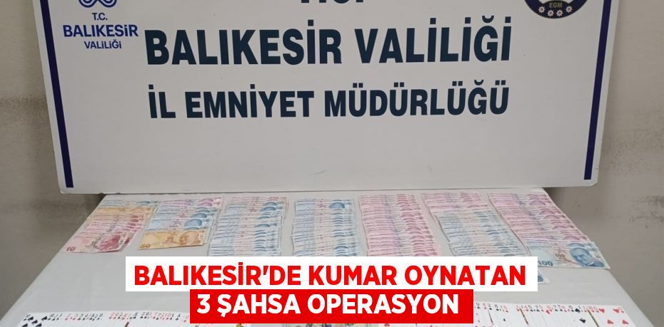 Balıkesir’de kumar oynatan 3 şahsa operasyon